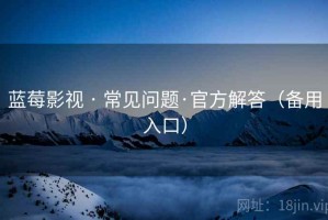 蓝莓影视 · 常见问题·官方解答（备用入口）