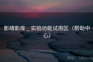 影晴影库 _ 实验功能试用区（帮助中心）