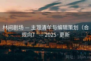 林间剧场 — 主题清单与编辑策划（合规向） — 2025·更新