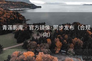 青莲影库 · 官方镜像·同步发布（合规向）