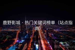 鹿野影城 · 热门关键词榜单（站点指南）