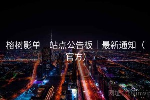 榕树影单｜站点公告板｜最新通知（官方）