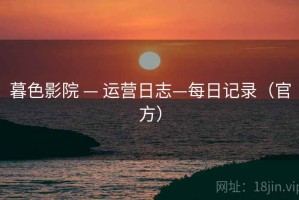 暮色影院 — 运营日志—每日记录（官方）