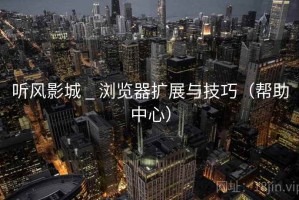 听风影城 _ 浏览器扩展与技巧（帮助中心）