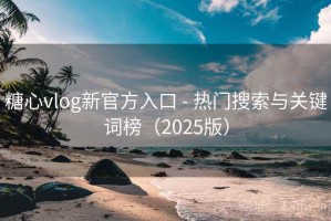 糖心vlog新官方入口 - 热门搜索与关键词榜（2025版）