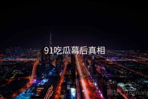 91吃瓜幕后真相