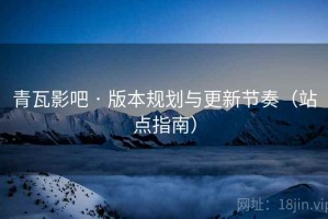 青瓦影吧 · 版本规划与更新节奏（站点指南）