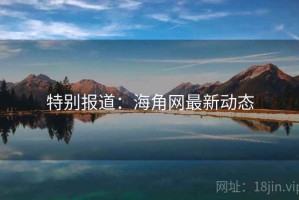 特别报道：海角网最新动态
