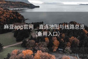 麻豆app官网 _ 直连地图与线路总览（备用入口）