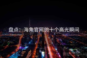 盘点：海角官网的十个高光瞬间