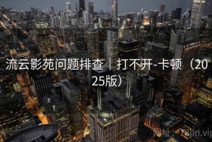 流云影苑问题排查｜打不开-卡顿（2025版）