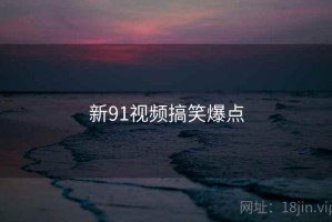 新91视频搞笑爆点