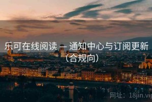 乐可在线阅读 — 通知中心与订阅更新（合规向）