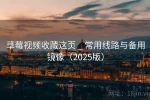 草莓视频收藏这页 _ 常用线路与备用镜像（2025版）
