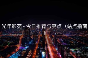 光年影苑 - 今日推荐与亮点（站点指南）