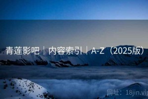 青莲影吧｜内容索引｜A-Z（2025版）