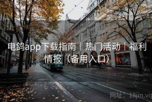电鸽app下载指南｜热门活动｜福利情报（备用入口）