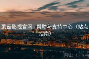 蘑菇影视官网 - 帮助与支持中心（站点指南）