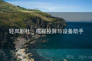 轻岚剧社 _ 电视投屏与设备助手
