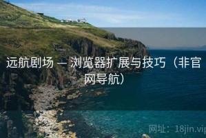 远航剧场 — 浏览器扩展与技巧（非官网导航）