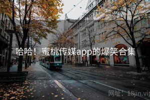 哈哈！蜜桃传媒app的爆笑合集