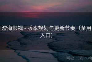 澄海影视 - 版本规划与更新节奏（备用入口）