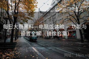 每日大赛黑料—电脑版体验 — 功能与设置全解（镜像合集）