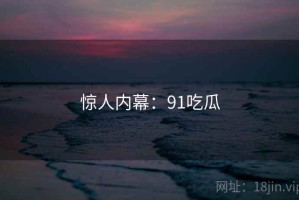 惊人内幕：91吃瓜