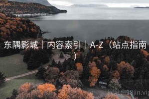 东隅影城｜内容索引｜A-Z（站点指南）