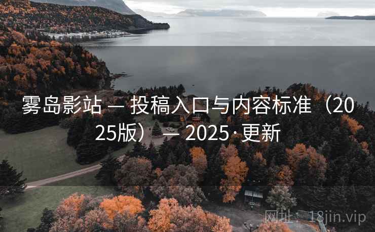 雾岛影站 — 投稿入口与内容标准（2025版） — 2025·更新