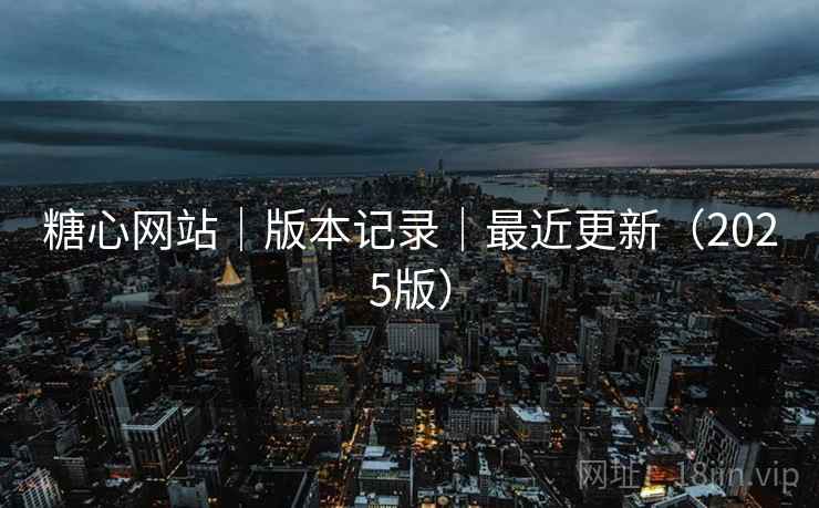 糖心网站｜版本记录｜最近更新（2025版）