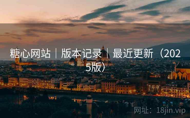 糖心网站｜版本记录｜最近更新（2025版）