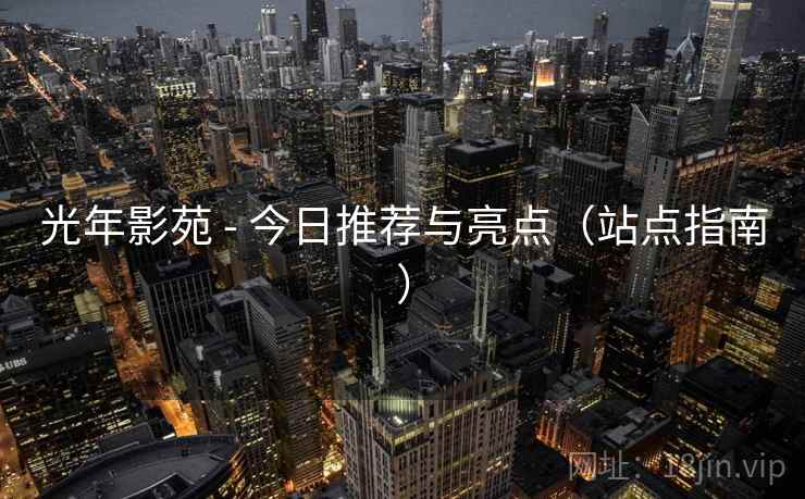 光年影苑 - 今日推荐与亮点（站点指南）