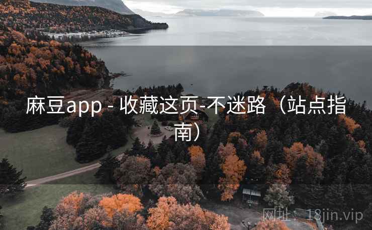 麻豆app - 收藏这页-不迷路（站点指南）