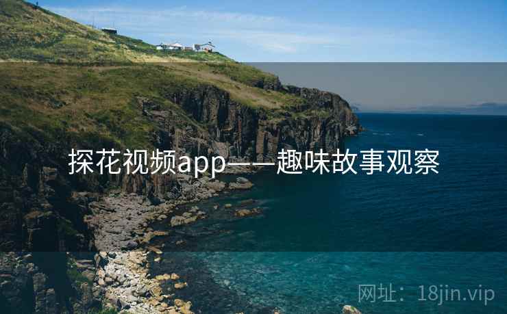 探花视频app——趣味故事观察