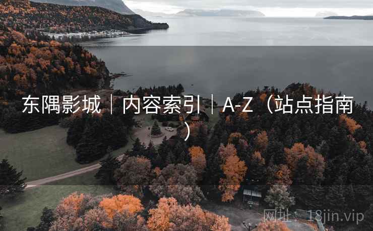 东隅影城｜内容索引｜A-Z（站点指南）