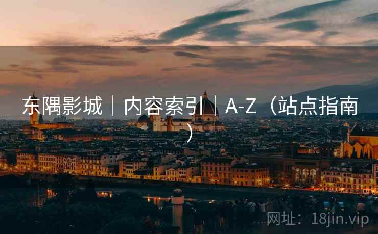 东隅影城｜内容索引｜A-Z（站点指南）