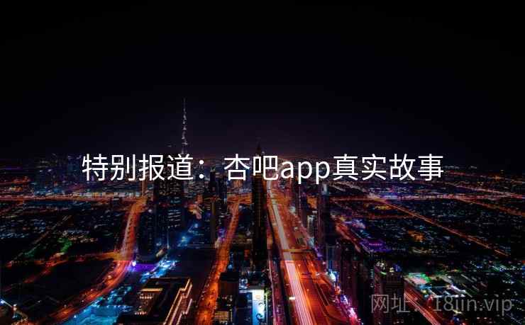 特别报道：杏吧app真实故事