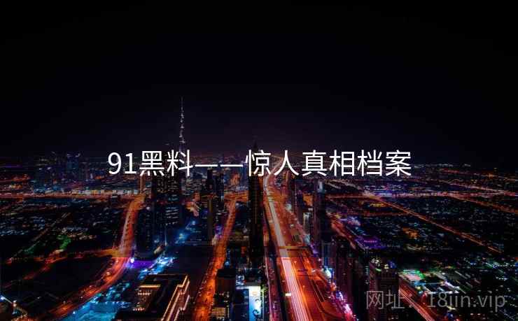 91黑料——惊人真相档案