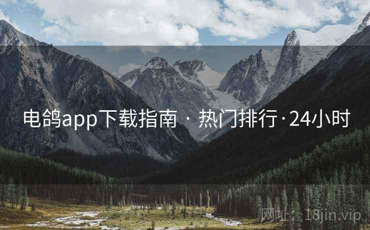 电鸽app下载指南 · 热门排行·24小时
