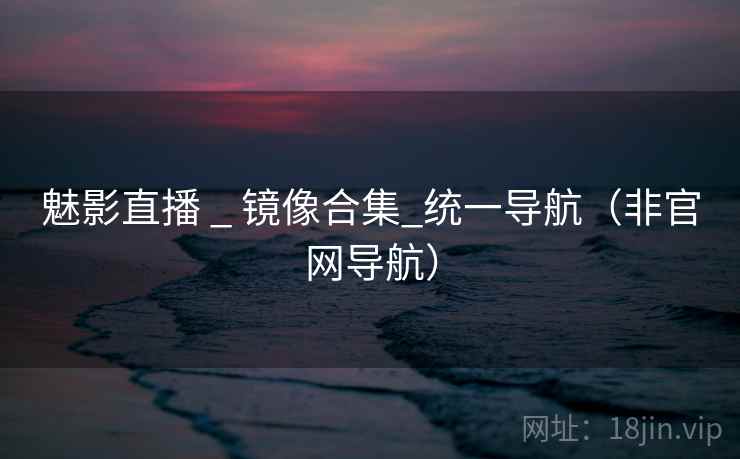 魅影直播 _ 镜像合集_统一导航（非官网导航）