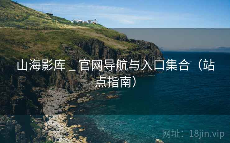 山海影库 _ 官网导航与入口集合（站点指南）