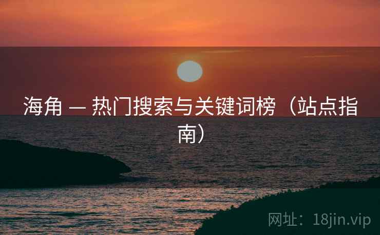 海角 — 热门搜索与关键词榜(站点指南) 海角 — 热门搜索与关键词榜(站点指南)