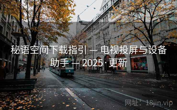 秘语空间下载指引 — 电视投屏与设备助手 — 2025·更新