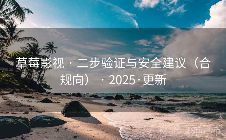 草莓影视 · 二步验证与安全建议（合规向） · 2025·更新