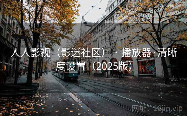 人人影视（影迷社区） · 播放器·清晰度设置（2025版）