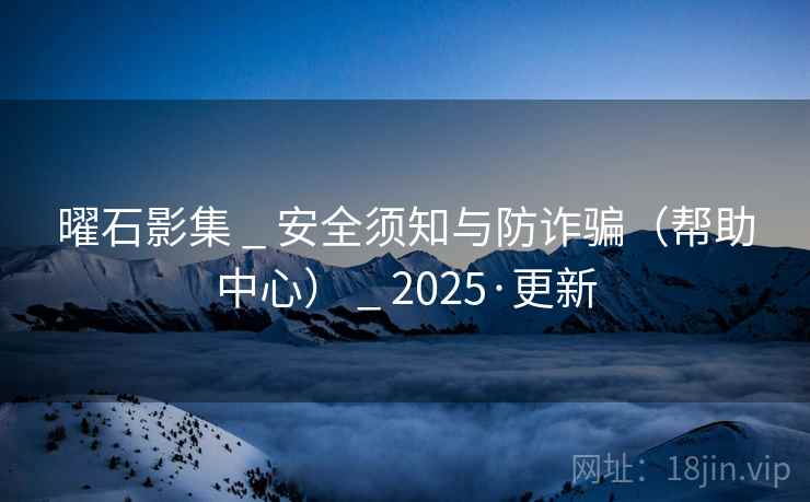 曜石影集 _ 安全须知与防诈骗（帮助中心） _ 2025·更新