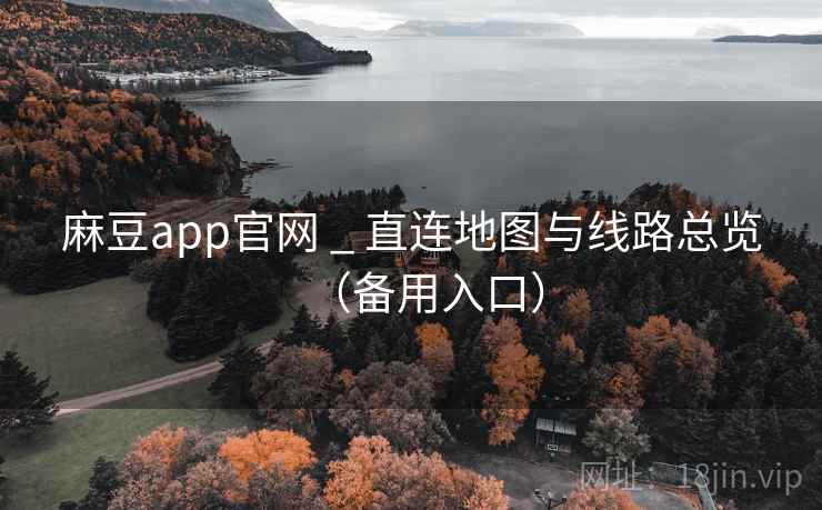 麻豆app官网 _ 直连地图与线路总览（备用入口）