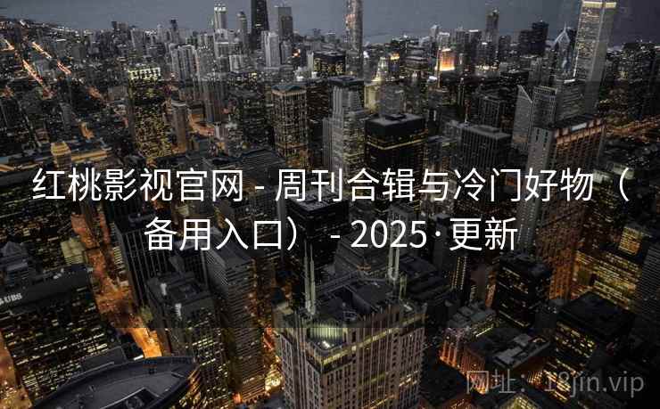 红桃影视官网 - 周刊合辑与冷门好物（备用入口） - 2025·更新