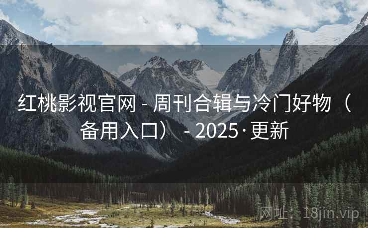 红桃影视官网 - 周刊合辑与冷门好物（备用入口） - 2025·更新